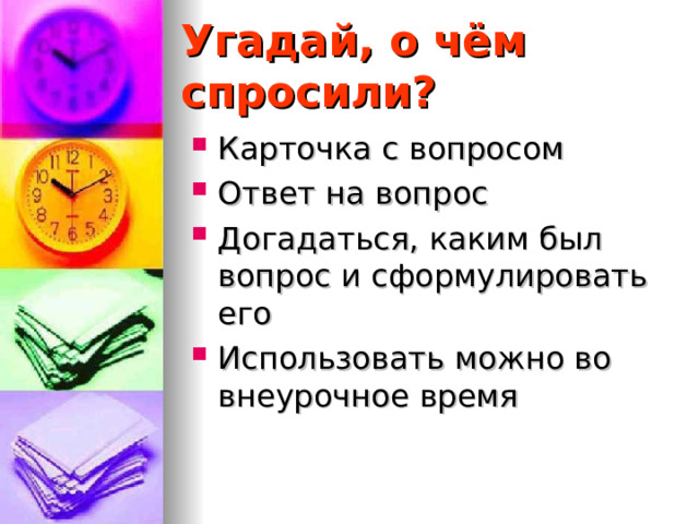 Угадай, о чём спросили? Карточка с вопросом Ответ на вопрос Догадаться, каким был вопрос и сформулировать его Использовать можно во внеурочное время  