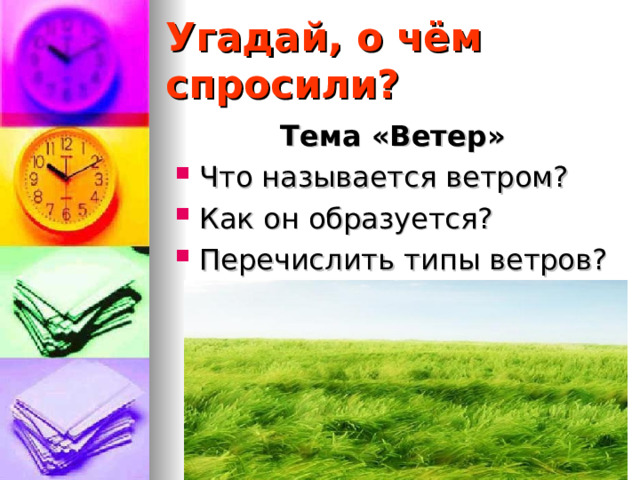 Угадай, о чём спросили? Тема «Ветер» Что называется ветром? Как он образуется? Перечислить типы ветров? 