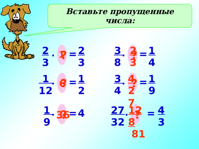 Вставьте пропущенные числа: 3 2 2 1 2 3 4 8 3 3 ? ? . = . = 1 4 1 3  1 1 2 9 4 12 27 ? ? . = . = 6 1 27 4 128 32 3  81 9 ? ? = . = . 4 36 