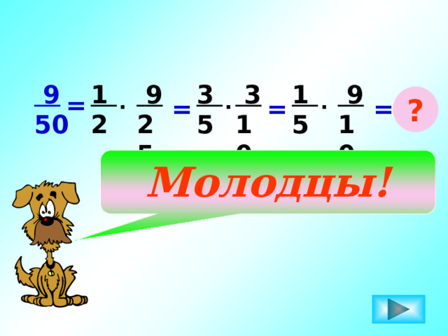  3 1  9 1  9 3  9 50 2 25 10 5 10 5 . ? . = . = = = Молодцы! 
