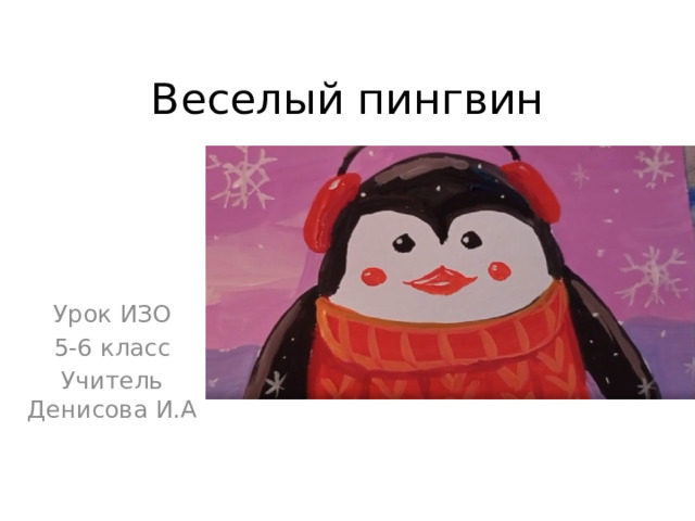 Веселый пингвин Урок ИЗО 5-6 класс Учитель Денисова И.А 
