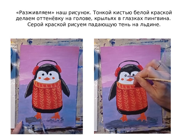«Разживляем» наш рисунок. Тонкой кистью белой краской делаем оттенёвку на голове, крыльях в глазках пингвина. Серой краской рисуем падающую тень на льдине. 