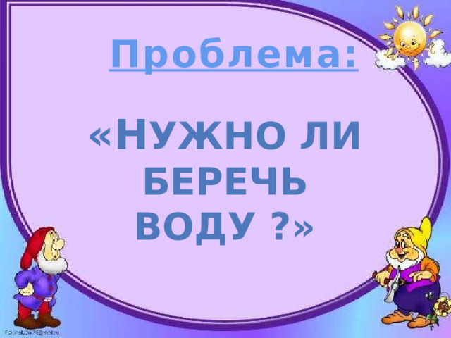  Проблема: «Н ужно ли беречь Воду ?» 