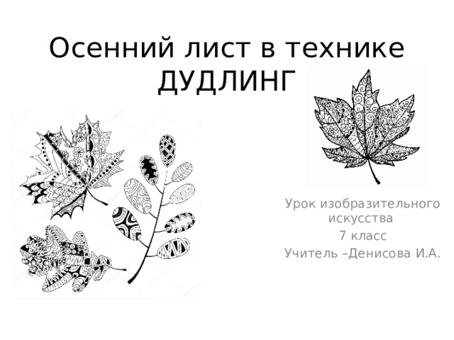 Осенний лист в технике ДУДЛИНГ Урок изобразительного искусства 7 класс Учитель –Денисова И.А. 