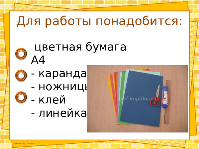 Для работы понадобится: - цветная бумага А4 - карандаш - ножницы - клей - линейка 