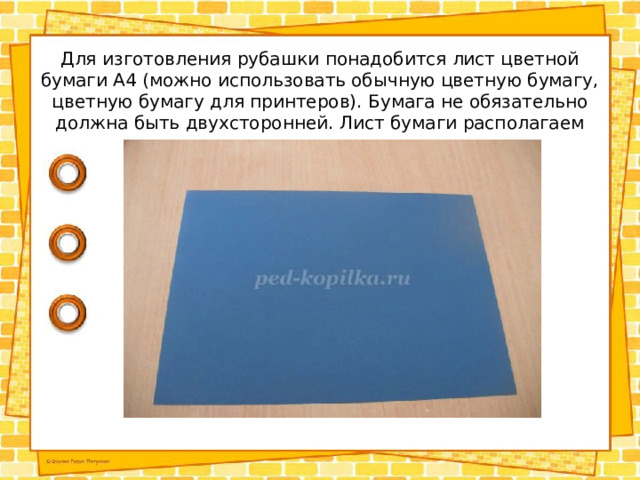 Для изготовления рубашки понадобится лист цветной бумаги А4 (можно использовать обычную цветную бумагу, цветную бумагу для принтеров). Бумага не обязательно должна быть двухсторонней. Лист бумаги располагаем горизонтально. 