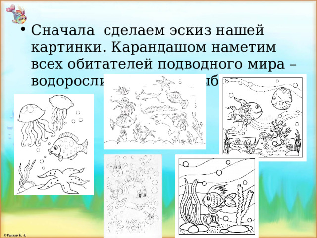 Сначала сделаем эскиз нашей картинки. Карандашом наметим всех обитателей подводного мира – водоросли, кораллы, рыбки. 
