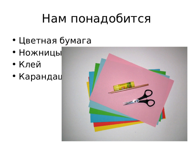 Нам понадобится Цветная бумага Ножницы Клей Карандаш 