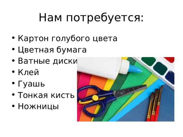 Нам потребуется: Картон голубого цвета Цветная бумага Ватные диски Клей Гуашь Тонкая кисть Ножницы 
