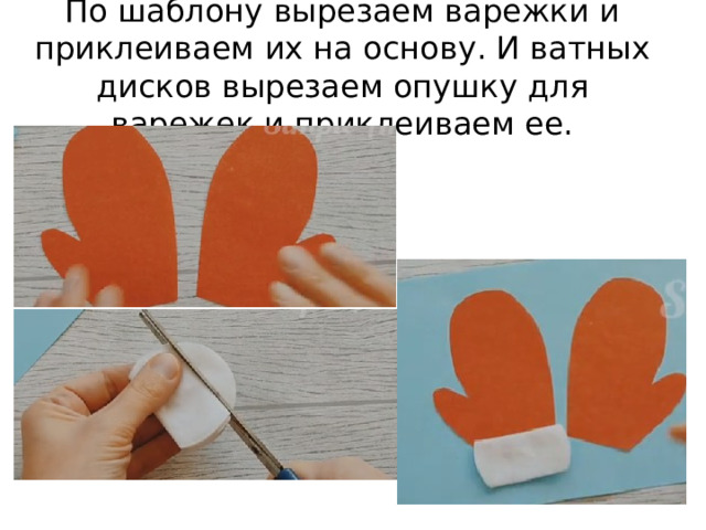 По шаблону вырезаем варежки и приклеиваем их на основу. И ватных дисков вырезаем опушку для варежек и приклеиваем ее. 