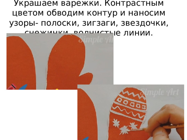 Украшаем варежки. Контрастным цветом обводим контур и наносим узоры- полоски, зигзаги, звездочки, снежинки, волнистые линии. 