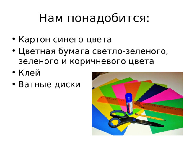 Нам понадобится: Картон синего цвета Цветная бумага светло-зеленого, зеленого и коричневого цвета Клей Ватные диски 