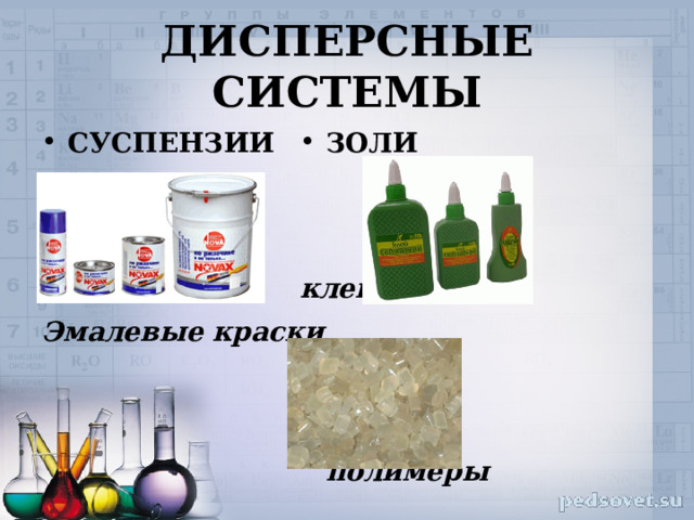ДИСПЕРСНЫЕ СИСТЕМЫ ЗОЛИ СУСПЕНЗИИ       клеи   Эмалевые краски      полимеры   