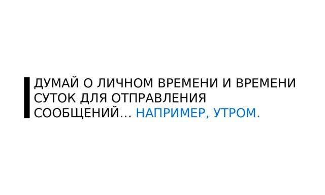 ДУМАЙ О ЛИЧНОМ ВРЕМЕНИ И ВРЕМЕНИ СУТОК ДЛЯ ОТПРАВЛЕНИЯ СООБЩЕНИЙ… НАПРИМЕР, УТРОМ. 
