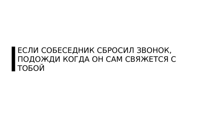 ЕСЛИ СОБЕСЕДНИК СБРОСИЛ ЗВОНОК, ПОДОЖДИ КОГДА ОН САМ СВЯЖЕТСЯ С ТОБОЙ 