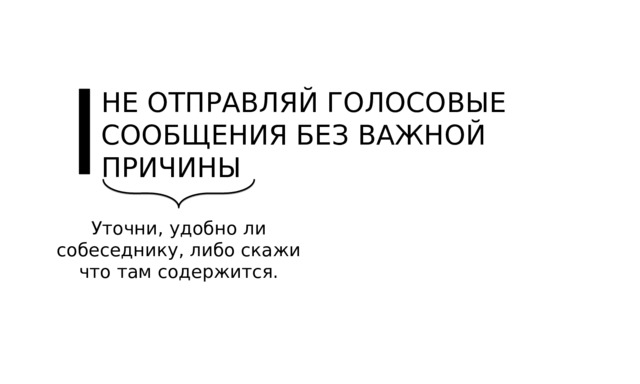 НЕ ОТПРАВЛЯЙ ГОЛОСОВЫЕ СООБЩЕНИЯ БЕЗ ВАЖНОЙ ПРИЧИНЫ Уточни, удобно ли собеседнику, либо скажи что там содержится. 