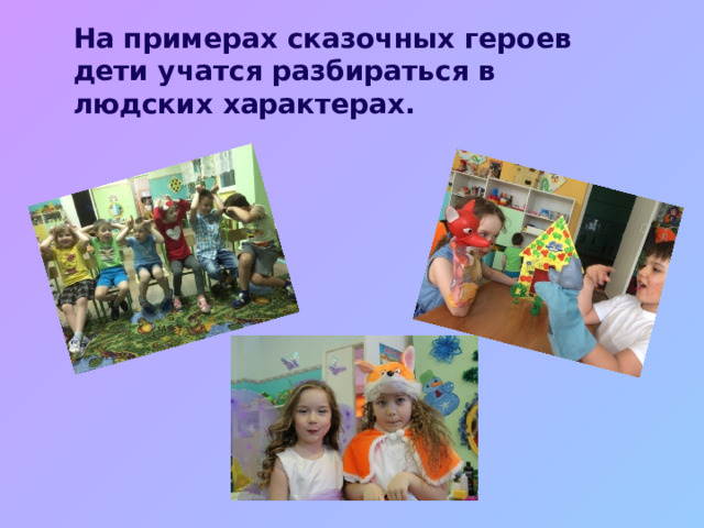 На примерах сказочных героев дети учатся разбираться в людских характерах.   