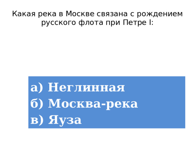 Какая река в Москве связана с рождением русского флота при Петре I: а) Неглинная  б) Москва-река  в) Яуза 