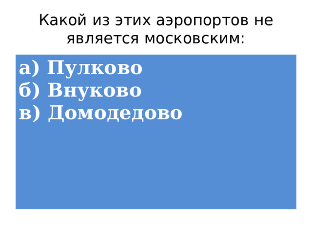 Какой из этих аэропортов не является московским: а) Пулково  б) Внуково  в) Домодедово 