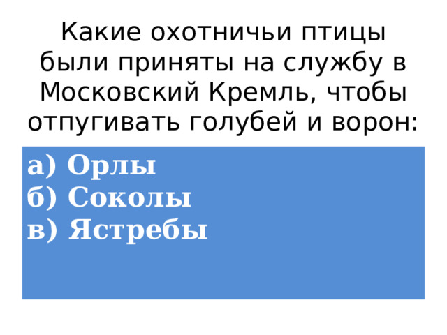 Какие охотничьи птицы были приняты на службу в Московский Кремль, чтобы отпугивать голубей и ворон: а) Орлы  б) Соколы  в) Ястребы 