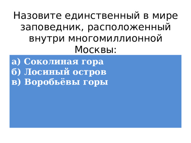 Назовите единственный в мире заповедник, расположенный внутри многомиллионной Москвы: а) Соколиная гора  б) Лосиный остров  в) Воробьёвы горы 