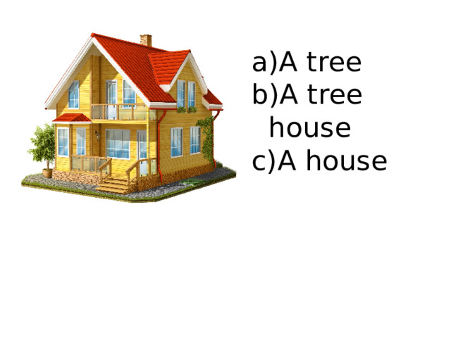 A tree A tree house A house 
