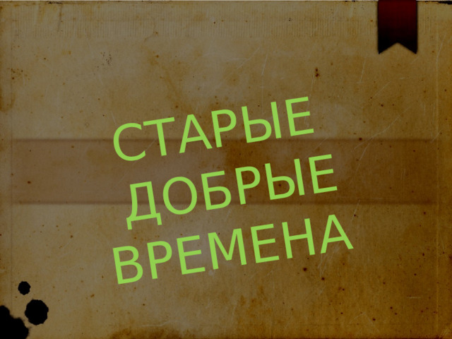 СТАРЫЕ  ДОБРЫЕ ВРЕМЕНА 