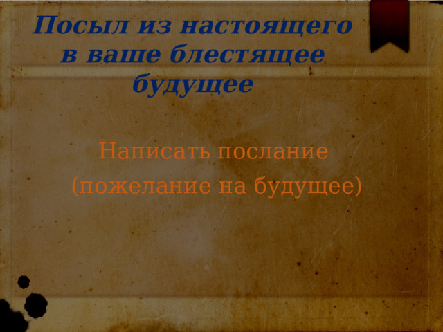  Посыл из настоящего в ваше блестящее будущее Написать послание (пожелание на будущее) 