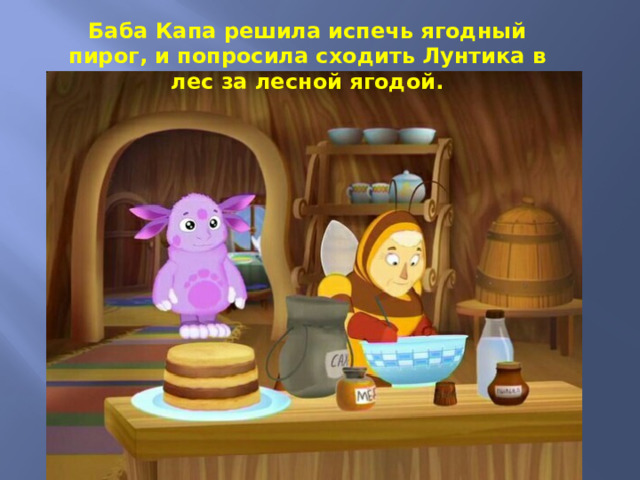 Баба Капа решила испечь ягодный пирог, и попросила сходить Лунтика в лес за лесной ягодой. 