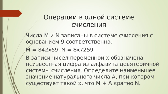 Операции в одной системе счисления    Числа M и N записаны в системе счисления с основанием 9 соответственно. M = 842x59, N = 8x7259 В записи чисел переменной x обозначена неизвестная цифра из алфавита девятеричной системы счисления. Определите наименьшее значение натурального числа A, при котором существует такой x, что M + A кратно N. 