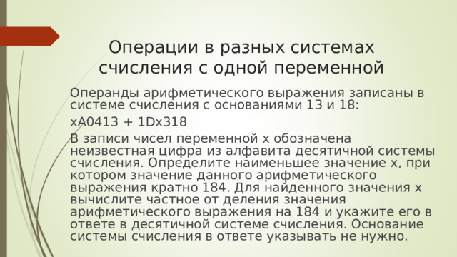 Операции в разных системах счисления с одной переменной     Операнды арифметического выражения записаны в системе счисления с основаниями 13 и 18: xA0413 + 1Dx318 В записи чисел переменной x обозначена неизвестная цифра из алфавита десятичной системы счисления. Определите наименьшее значение x, при котором значение данного арифметического выражения кратно 184. Для найденного значения x вычислите частное от деления значения арифметического выражения на 184 и укажите его в ответе в десятичной системе счисления. Основание системы счисления в ответе указывать не нужно. 
