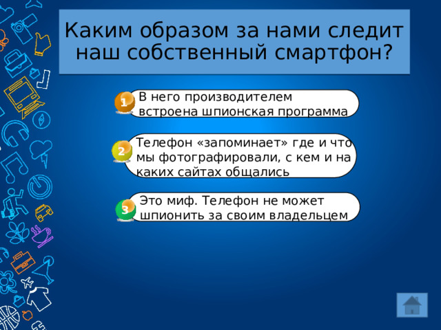 Каким образом за нами следит наш собственный смартфон? В него производителем встроена шпионская программа 1 Телефон «запоминает» где и что мы фотографировали, с кем и на каких сайтах общались 2 Это миф. Телефон не может шпионить за своим владельцем 3 3 