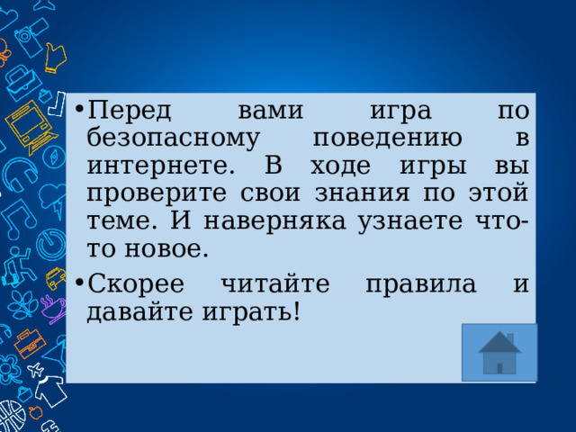 Перед вами игра по безопасному поведению в интернете. В ходе игры вы проверите свои знания по этой теме. И наверняка узнаете что-то новое. Скорее читайте правила и давайте играть! 