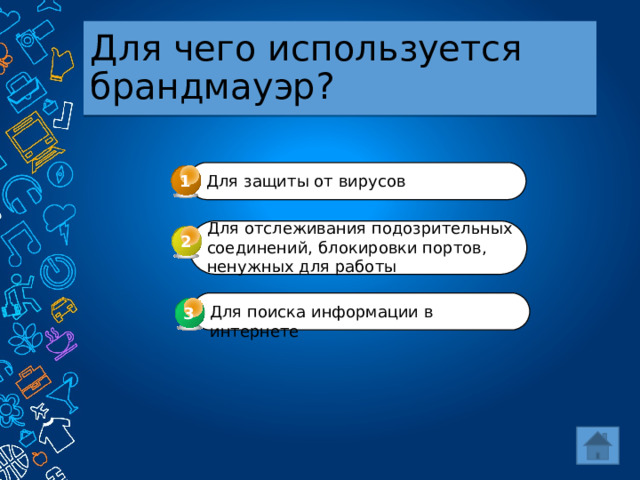 Для чего используется брандмауэр? 1 Для защиты от вирусов Для отслеживания подозрительных соединений, блокировки портов, ненужных для работы 2 Для поиска информации в интернете 3 3 