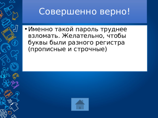 Совершенно верно! Именно такой пароль труднее взломать. Желательно, чтобы буквы были разного регистра (прописные и строчные) 