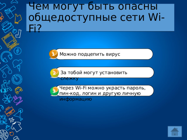 Чем могут быть опасны общедоступные сети Wi-Fi? 1 Можно подцепить вирус За тобой могут установить слежку 2 Через Wi-Fi можно украсть пароль, пин-код, логин и другую личную информацию 3 3 