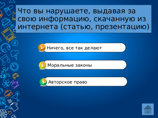 Что вы нарушаете, выдавая за свою информацию, скачанную из интернета (статью, презентацию) 1 Ничего, все так делают Моральные законы 2 Авторское право 3 3 