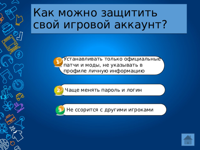 Как можно защитить свой игровой аккаунт? Устанавливать только официальные патчи и моды, не указывать в профиле личную информацию 1 Чаще менять пароль и логин 2 Не ссорится с другими игроками 3 3 