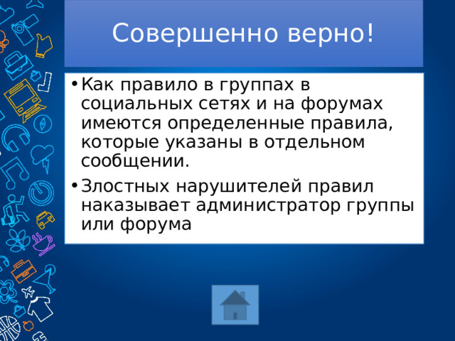 Совершенно верно! Как правило в группах в социальных сетях и на форумах имеются определенные правила, которые указаны в отдельном сообщении. Злостных нарушителей правил наказывает администратор группы или форума 