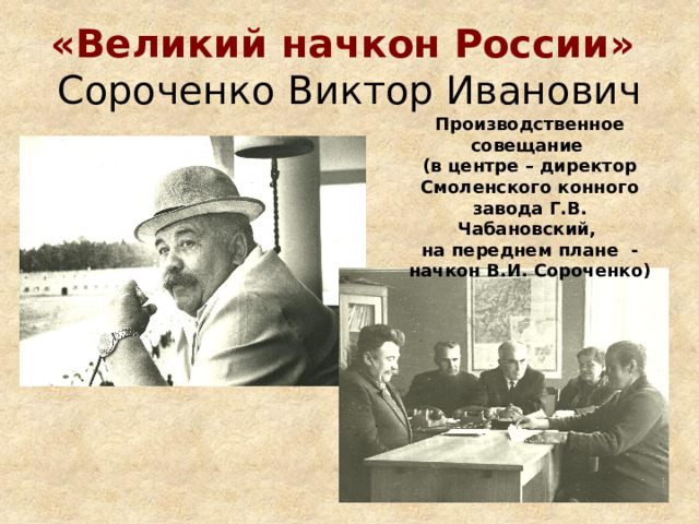 «Великий начкон России»  Сороченко Виктор Иванович Производственное совещание (в центре – директор Смоленского конного завода Г.В. Чабановский, на переднем плане - начкон В.И. Сороченко) 