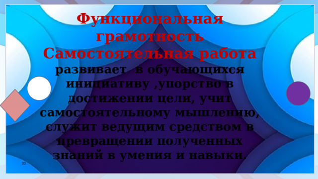    Функциональная грамотность Самостоятельная работа развивает в обучающихся  инициативу ,упорство в достижении цели, учит самостоятельному мышлению, служит ведущим средством в превращении полученных знаний в умения и навыки. 30 30 