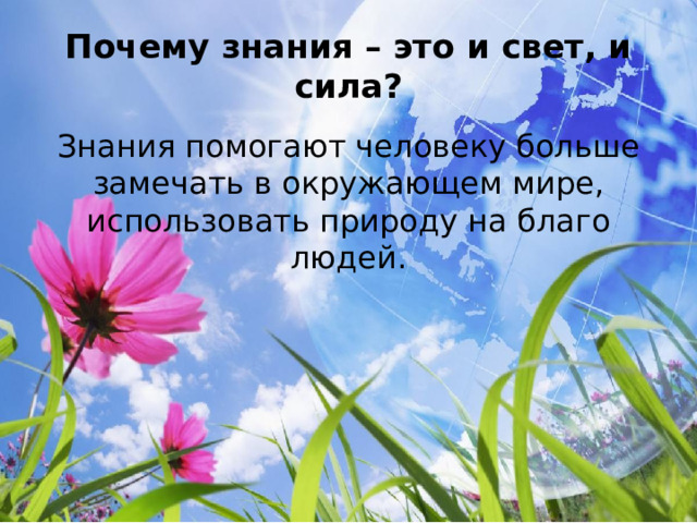 Почему знания – это и свет, и сила? Знания помогают человеку больше замечать в окружающем мире, использовать природу на благо людей. 