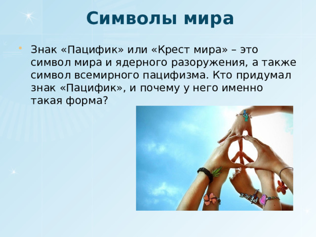 Символы мира Знак «Пацифик» или «Крест мира» – это символ мира и ядерного разоружения, а также символ всемирного пацифизма. Кто придумал знак «Пацифик», и почему у него именно такая форма? 