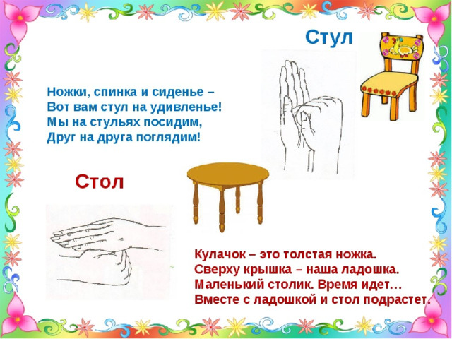 Стул Ножки, спинка и сиденье – Вот вам стул на удивленье.   Стол У стола четыре ножки, Сверху крышка, как ладошка. 