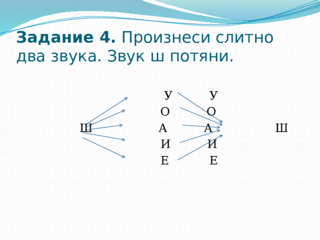 Задание 4. Произнеси слитно два звука. Звук ш потяни.  У У  О О  Ш А А Ш  И И  Е Е 