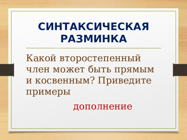 СИНТАКСИЧЕСКАЯ РАЗМИНКА Какой второстепенный член может быть прямым и косвенным? Приведите примеры  дополнение 