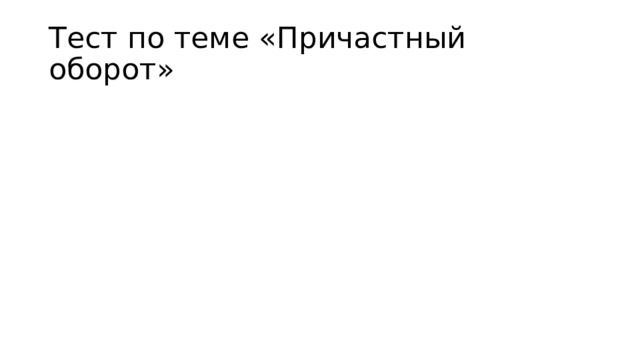 Тест по теме «Причастный оборот» 