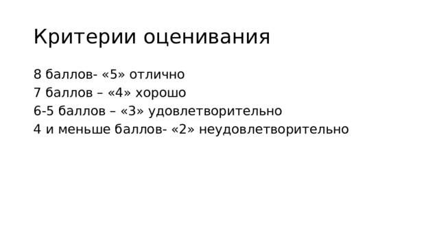 Критерии оценивания 8 баллов- «5» отлично 7 баллов – «4» хорошо 6-5 баллов – «3» удовлетворительно 4 и меньше баллов- «2» неудовлетворительно 