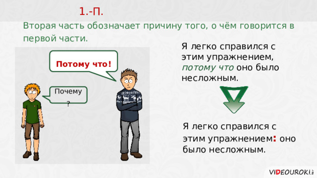 1.-П. Вторая часть обозначает причину того, о чём говорится в первой части. Я легко справился с этим упражнением, потому что оно было несложным. Потому что! Почему? Я легко справился с этим упражнением :  оно было несложным.  