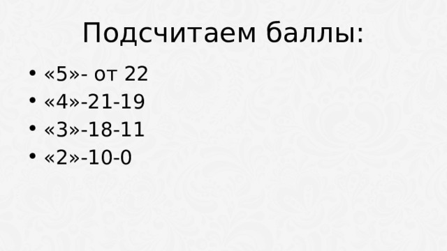 Подсчитаем баллы: «5»- от 22 «4»-21-19 «3»-18-11 «2»-10-0 